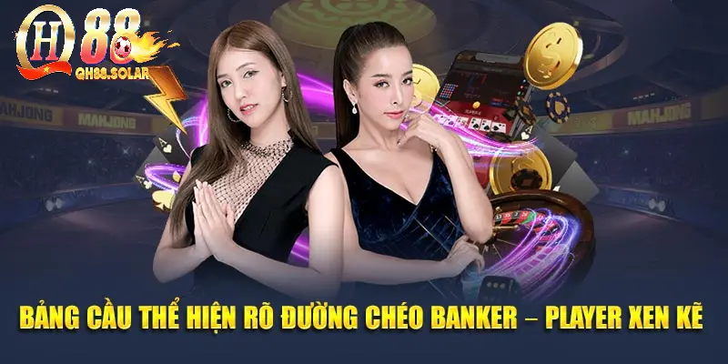 Bảng cầu thể hiện rõ đường chéo Banker – Player xen kẽ 